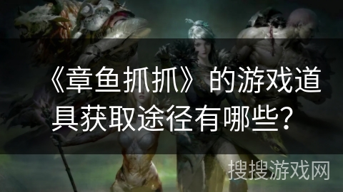 《章鱼抓抓》的游戏道具获取途径有哪些？