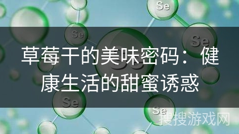 草莓干的美味密码:健康生活的甜蜜诱惑