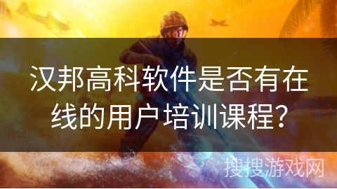 汉邦高科软件是否有在线的用户培训课程? 汉邦高科软件是否有在线的用户培训课程?