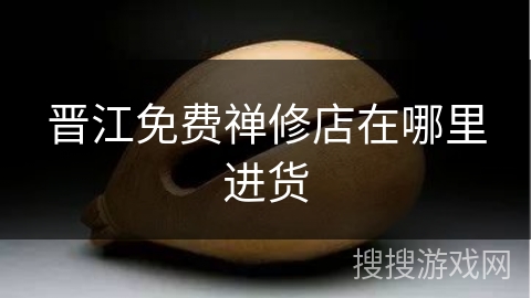 晋江免费禅修店在哪里进货