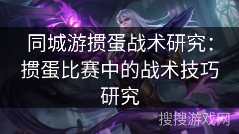 同城游掼蛋战术研究：掼蛋比赛中的战术技巧研究