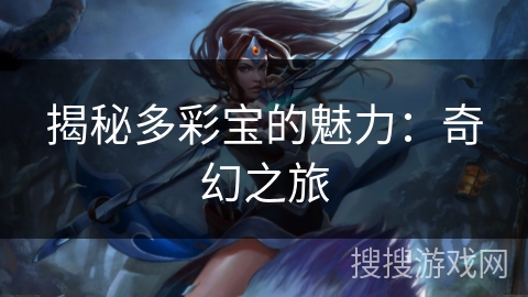 揭秘多彩宝的魅力:奇幻之旅 揭秘多彩宝的魅力:奇幻之旅