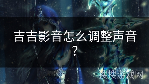 吉吉影音怎么调整声音? 吉吉影音怎么调整声音?