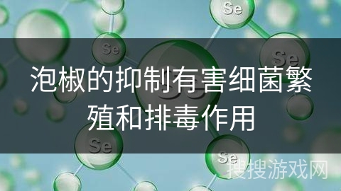 泡椒的抑制有害细菌繁殖和排毒作用