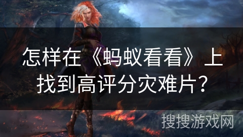 怎样在《蚂蚁看看》上找到高评分灾难片? 怎样在《蚂蚁看看》上找到高评分灾难片?