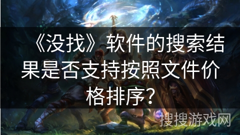 《没找》软件的搜索结果是否支持按照文件价格排序？