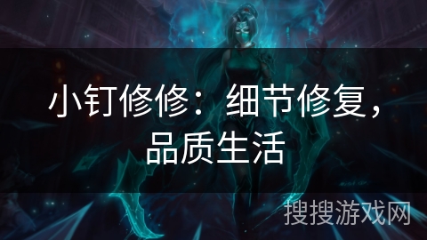 小钉修修:细节修复,品质生活 小钉修修:细节修复,品质生活