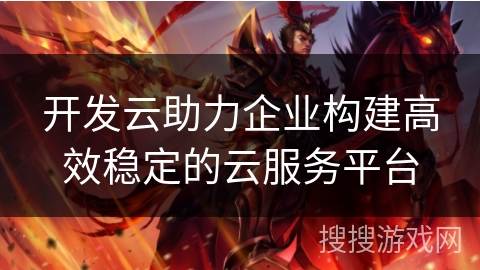 开发云助力企业构建高效稳定的云服务平台
