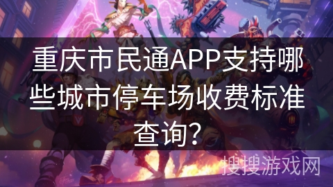 重庆市民通APP支持哪些城市停车场收费标准查询？