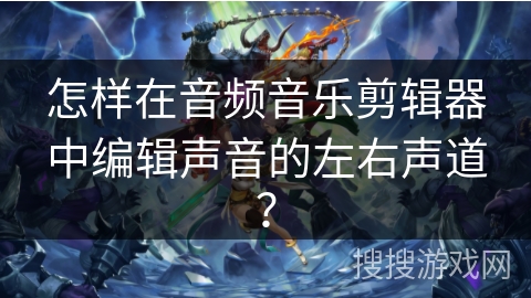 怎样在音频音乐剪辑器中编辑声音的左右声道? 怎样在音频音乐剪辑器中编辑声音的左右声道?