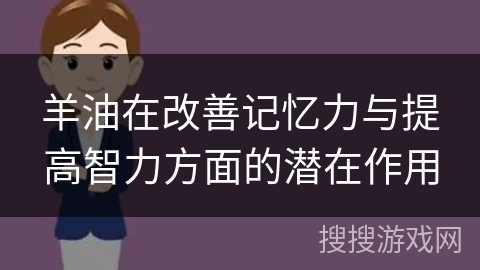 羊油在改善记忆力与提高智力方面的潜在作用