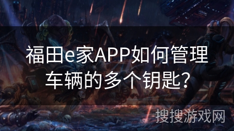 福田e家APP如何管理车辆的多个钥匙？