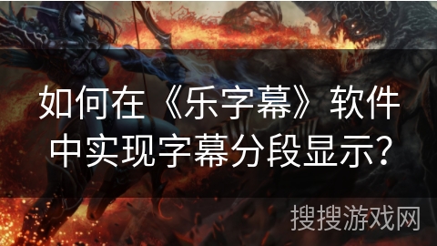 如何在《乐字幕》软件中实现字幕分段显示？