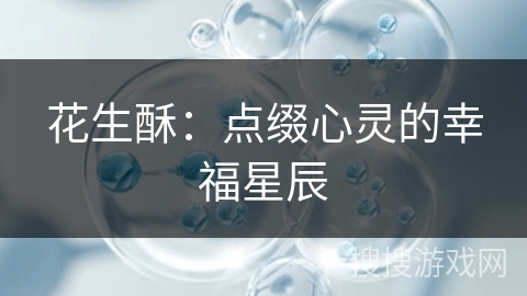 花生酥:点缀心灵的幸福星辰