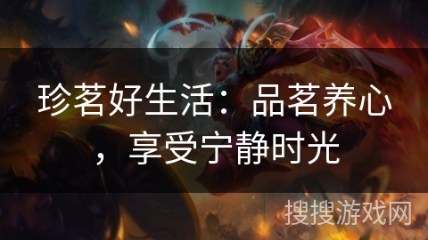 珍茗好生活:品茗养心,享受宁静时光 珍茗好生活:品茗养心,享受宁静时光
