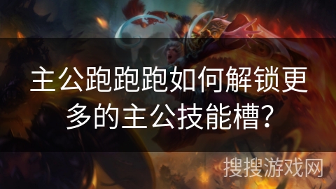 主公跑跑跑如何解锁更多的主公技能槽? 主公跑跑跑如何解锁更多的主公技能槽?