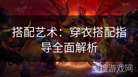 搭配艺术:穿衣搭配指导全面解析 搭配艺术:穿衣搭配指导全面解析