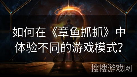 如何在《章鱼抓抓》中体验不同的游戏模式? 如何在《章鱼抓抓》中体验不同的游戏模式?