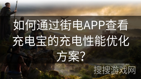如何通过街电APP查看充电宝的充电性能优化方案? 如何通过街电APP查看充电宝的充电性能优化方案?
