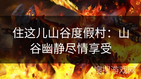 住这儿山谷度假村:山谷幽静尽情享受 住这儿山谷度假村:山谷幽静尽情享受