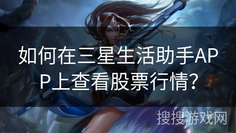 如何在三星生活助手APP上查看股票行情? 如何在三星生活助手APP上查看股票行情?