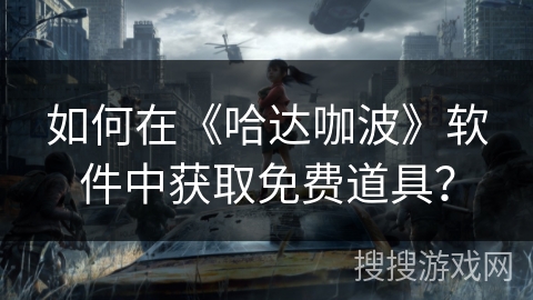 如何在《哈达咖波》软件中获取免费道具? 如何在《哈达咖波》软件中获取免费道具?