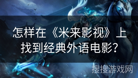 怎样在《米来影视》上找到经典外语电影? 怎样在《米来影视》上找到经典外语电影?