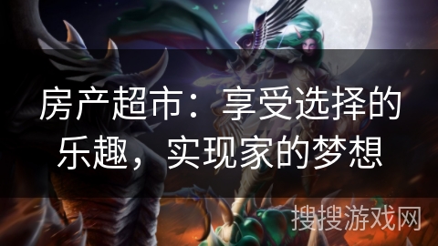 房产超市:享受选择的乐趣,实现家的梦想 房产超市:享受选择的乐趣,实现家的梦想