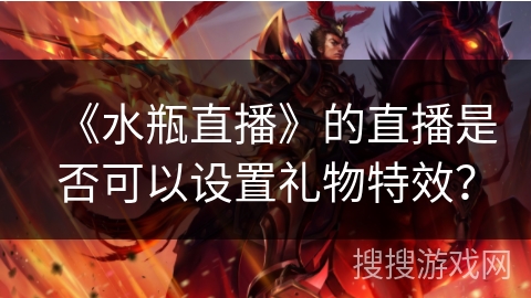 《水瓶直播》的直播是否可以设置礼物特效? 《水瓶直播》的直播是否可以设置礼物特效?