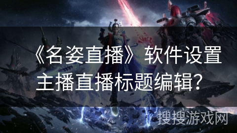 《名姿直播》软件设置主播直播标题编辑？