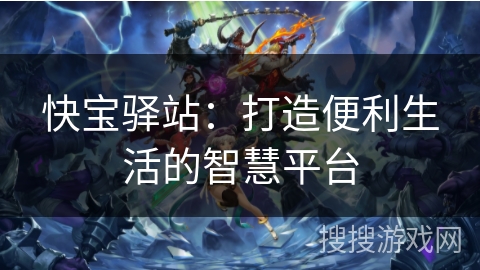 快宝驿站:打造便利生活的智慧平台 快宝驿站:打造便利生活的智慧平台