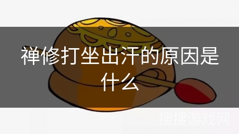 禅修打坐出汗的原因是什么 禅修打坐出汗的原因是什么