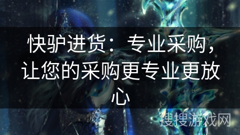 快驴进货:专业采购,让您的采购更专业更放心 快驴进货:专业采购,让您的采购更专业更放心