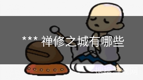 *** 禅修之城有哪些 *** 禅修之城有哪些