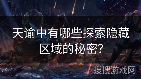 天谕中有哪些探索隐藏区域的秘密? 天谕中有哪些探索隐藏区域的秘密?