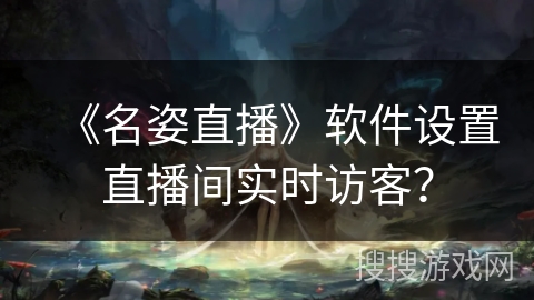 《名姿直播》软件设置直播间实时访客? 《名姿直播》软件设置直播间实时访客?
