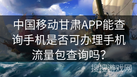 中国移动甘肃APP能查询手机是否可办理手机流量包查询吗? 中国移动甘肃APP能查询手机是否可办理手机流量包查询吗?