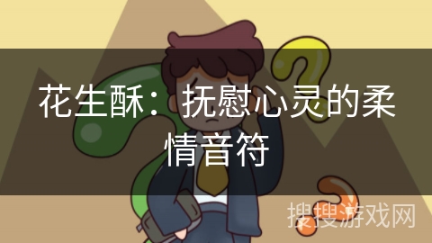 花生酥:抚慰心灵的柔情音符