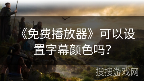 《免费播放器》可以设置字幕颜色吗? 《免费播放器》可以设置字幕颜色吗?