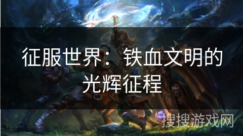 征服世界：铁血文明的光辉征程