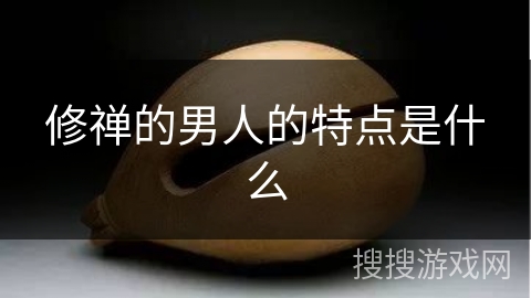 修禅的男人的特点是什么 修禅的男人的特点是什么