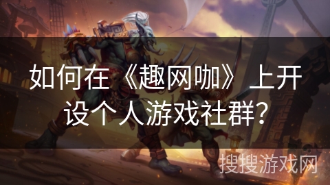 如何在《趣网咖》上开设个人游戏社群？