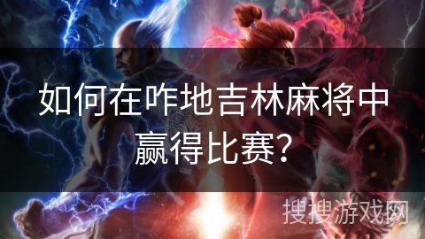 如何在咋地吉林麻将中赢得比赛? 如何在咋地吉林麻将中赢得比赛?
