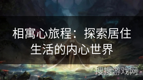 相寓心旅程:探索居住生活的内心世界 相寓心旅程:探索居住生活的内心世界