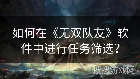 如何在《无双队友》软件中进行任务筛选？