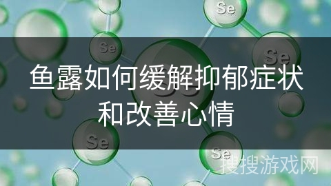 鱼露如何缓解抑郁症状和改善心情