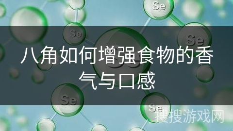 八角如何增强食物的香气与口感