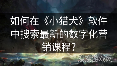如何在《小猎犬》软件中搜索最新的数字化营销课程？