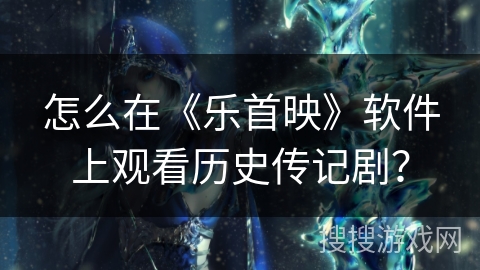 怎么在《乐首映》软件上观看历史传记剧? 怎么在《乐首映》软件上观看历史传记剧?