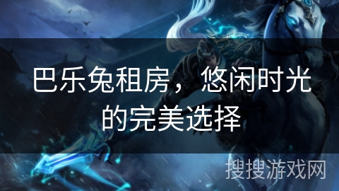 巴乐兔租房，悠闲时光的完美选择
